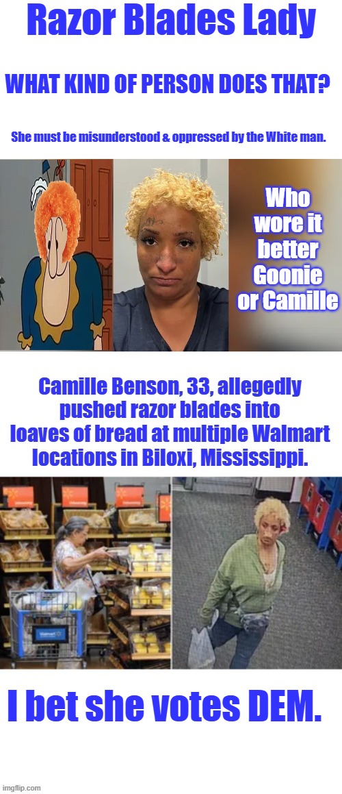 And there's another reason i don't get groceries at Walmart | Razor Blades Lady; WHAT KIND OF PERSON DOES THAT? She must be misunderstood & oppressed by the White man. Who wore it better Goonie or Camille; I bet she votes DEM. | made w/ Imgflip meme maker