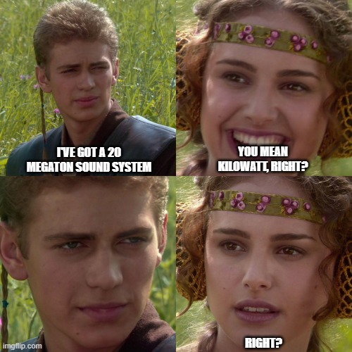 Anakin Padme 4 Panel | I'VE GOT A 20 MEGATON SOUND SYSTEM; YOU MEAN KILOWATT, RIGHT? RIGHT? | image tagged in anakin padme 4 panel | made w/ Imgflip meme maker