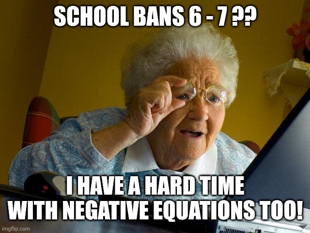 Grandma Finds The Internet | SCHOOL BANS 6 - 7 ?? I HAVE A HARD TIME WITH NEGATIVE EQUATIONS TOO! | image tagged in memes,grandma finds the internet,67,school,banned | made w/ Imgflip meme maker