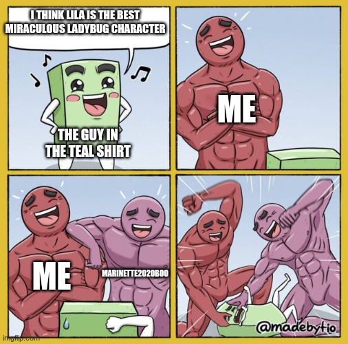 Guy getting beat up | I THINK LILA IS THE BEST MIRACULOUS LADYBUG CHARACTER THE GUY IN THE TEAL SHIRT ME ME MARINETTE2020BOO | image tagged in guy getting beat up | made w/ Imgflip meme maker