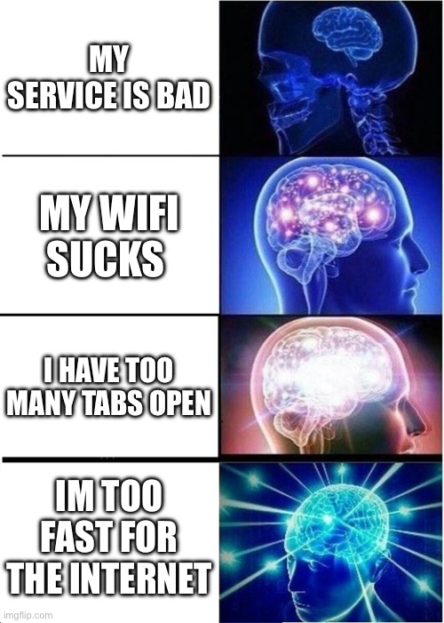 Expanding Brain Meme | MY SERVICE IS BAD; MY WIFI SUCKS; I HAVE TOO MANY TABS OPEN; IM TOO FAST FOR THE INTERNET | image tagged in memes,expanding brain | made w/ Imgflip meme maker