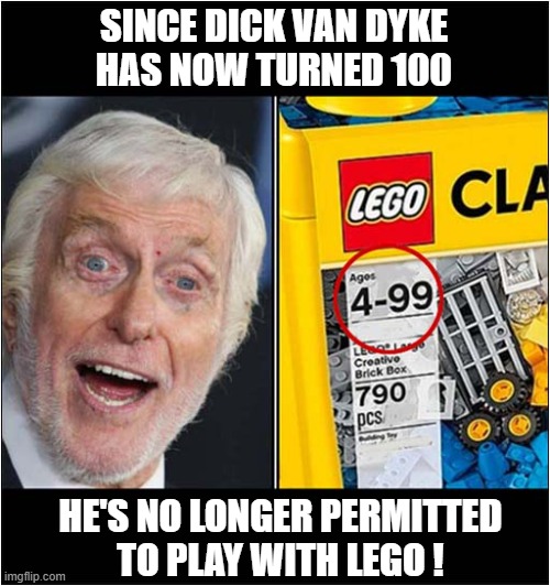 Old Age Can Be Very Cruel ! | SINCE DICK VAN DYKE
HAS NOW TURNED 100; HE'S NO LONGER PERMITTED
TO PLAY WITH LEGO ! | image tagged in dick van dyke,100,lego | made w/ Imgflip meme maker