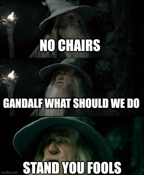Confused Gandalf Meme | NO CHAIRS; GANDALF WHAT SHOULD WE DO; STAND YOU FOOLS | image tagged in memes,confused gandalf,no chairs | made w/ Imgflip meme maker