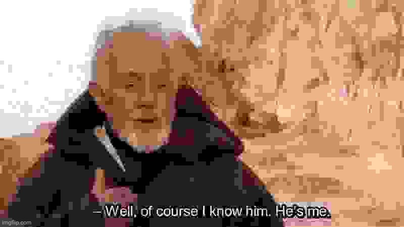 Obi Wan Of course I know him, He‘s me | image tagged in obi wan of course i know him he s me | made w/ Imgflip meme maker