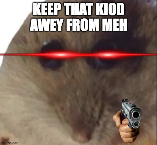 Hampter | KEEP THAT KIOD AWEY FROM MEH | image tagged in hampter | made w/ Imgflip meme maker