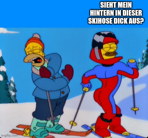 Ned Flanders Ski | SIEHT MEIN HINTERN IN DIESER SKIHOSE DICK AUS? | image tagged in ned flanders ski | made w/ Imgflip meme maker
