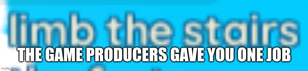THE GAME PRODUCERS GAVE YOU ONE JOB | made w/ Imgflip meme maker