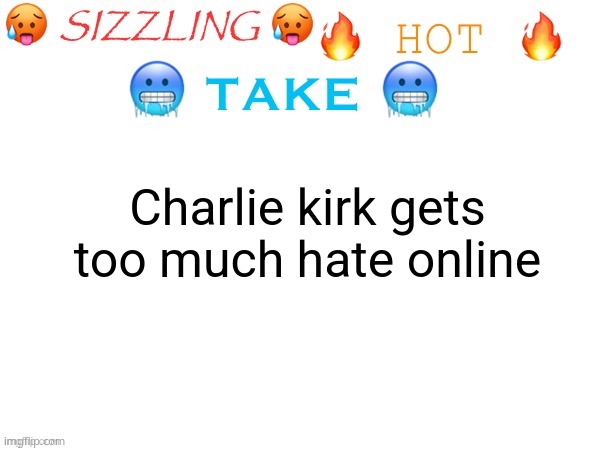 sizzling hot take | Charlie kirk gets too much hate online | image tagged in sizzling hot take | made w/ Imgflip meme maker