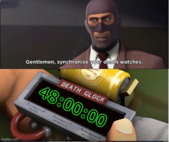 Gentlemen, synchronize your death watches. | 48:00:00 | image tagged in gentlemen synchronize your death watches | made w/ Imgflip meme maker