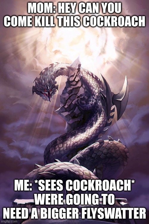 the cockroach | MOM: HEY CAN YOU COME KILL THIS COCKROACH; ME: *SEES COCKROACH* WERE GOING TO NEED A BIGGER FLYSWATTER | image tagged in monster hunter dalamandur | made w/ Imgflip meme maker