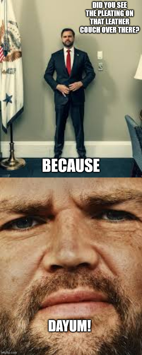 DID YOU SEE THE PLEATING ON THAT LEATHER COUCH OVER THERE? BECAUSE; DAYUM! | made w/ Imgflip meme maker