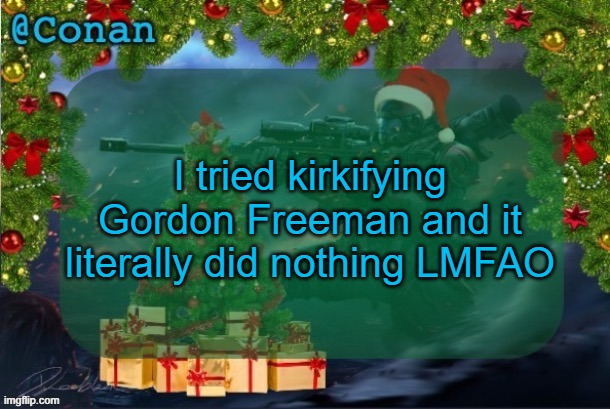 conan's jolly titanfall temp (by CaptainSoap) | I tried kirkifying Gordon Freeman and it literally did nothing LMFAO | image tagged in conan's jolly titanfall temp by captainsoap | made w/ Imgflip meme maker