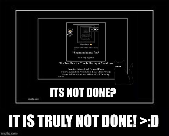Black box | IT IS TRULY NOT DONE! >:D | image tagged in black box | made w/ Imgflip meme maker