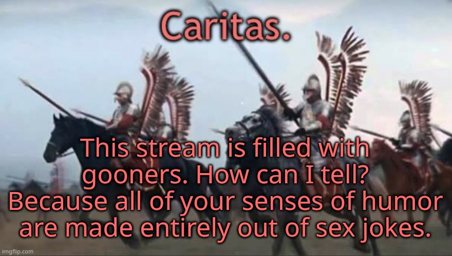Caritas announcement template | This stream is filled with gooners. How can I tell? Because all of your senses of humor are made entirely out of sex jokes. | image tagged in caritas announcement template | made w/ Imgflip meme maker