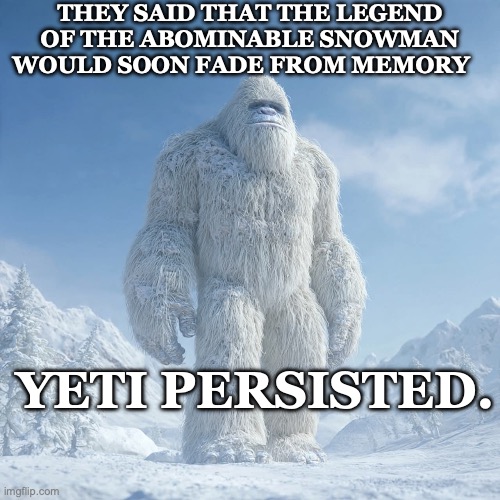 Yeti | THEY SAID THAT THE LEGEND OF THE ABOMINABLE SNOWMAN WOULD SOON FADE FROM MEMORY; YETI PERSISTED. | image tagged in bad puns | made w/ Imgflip meme maker