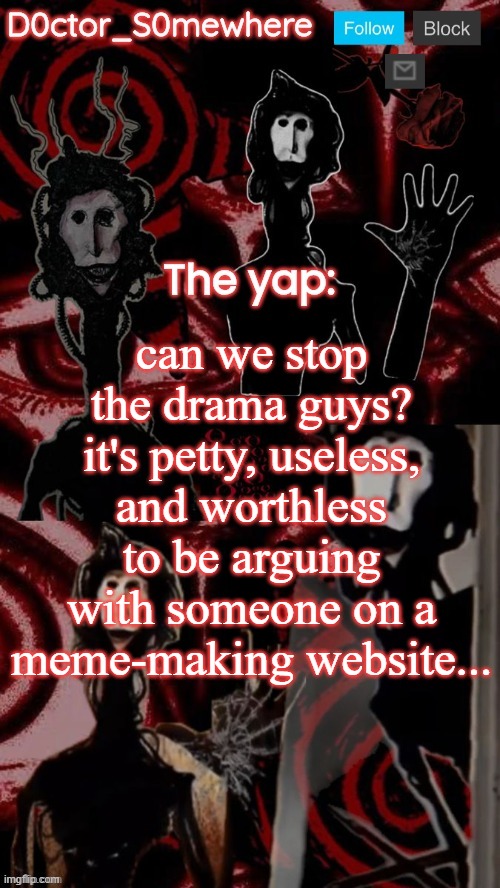 doctor somewhere's announcement temp | can we stop the drama guys? it's petty, useless, and worthless to be arguing with someone on a meme-making website... | image tagged in what | made w/ Imgflip meme maker
