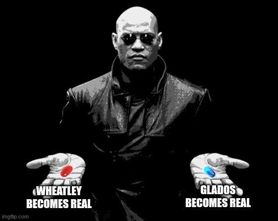 morpheus matrix blue pill red pill | WHEATLEY BECOMES REAL; GLADOS BECOMES REAL | image tagged in morpheus matrix blue pill red pill | made w/ Imgflip meme maker