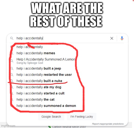 what are the rest of these | WHAT ARE THE REST OF THESE | image tagged in help i accidentally,built a nuke,the cat,summoned a lemon,ate the dog | made w/ Imgflip meme maker