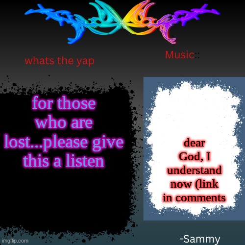 I'm tryna get better | for those who are lost...please give this a listen; dear God, I understand now (link in comments | image tagged in sam's shit temp | made w/ Imgflip meme maker