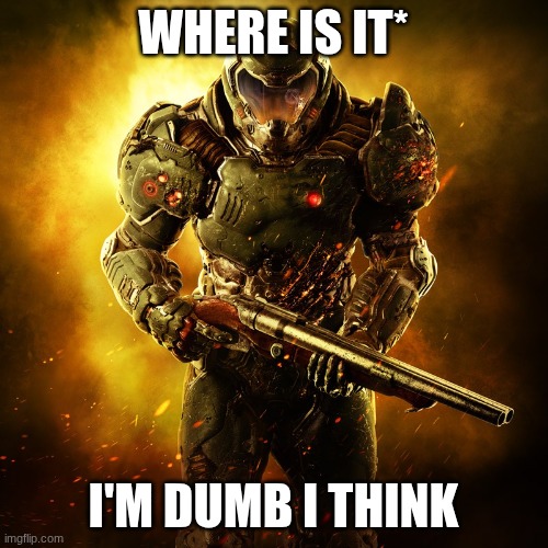Doomguy | WHERE IS IT* I'M DUMB I THINK | image tagged in doomguy | made w/ Imgflip meme maker