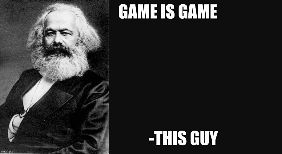Karl Marx Quote | GAME IS GAME; -THIS GUY | image tagged in karl marx quote | made w/ Imgflip meme maker