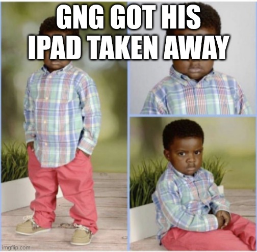 angry black kid | GNG GOT HIS IPAD TAKEN AWAY | image tagged in angry black kid | made w/ Imgflip meme maker