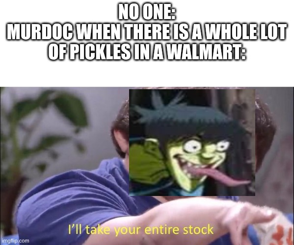 ??It'll  take him about a week to eat all of those pickles if he buys them all ??? | NO ONE:
MURDOC WHEN THERE IS A WHOLE LOT OF PICKLES IN A WALMART: | image tagged in i'll take your entire stock | made w/ Imgflip meme maker