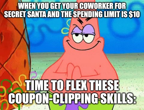 Secret Santa | WHEN YOU GET YOUR COWORKER FOR SECRET SANTA AND THE SPENDING LIMIT IS $10; TIME TO FLEX THESE COUPON-CLIPPING SKILLS: | image tagged in patrick rubbing hands together,funny,memes,santa claus | made w/ Imgflip meme maker