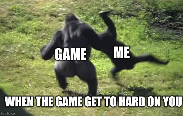 get hard on you | GAME; ME; WHEN THE GAME GET TO HARD ON YOU | image tagged in gorilla throwing another gorilla | made w/ Imgflip meme maker