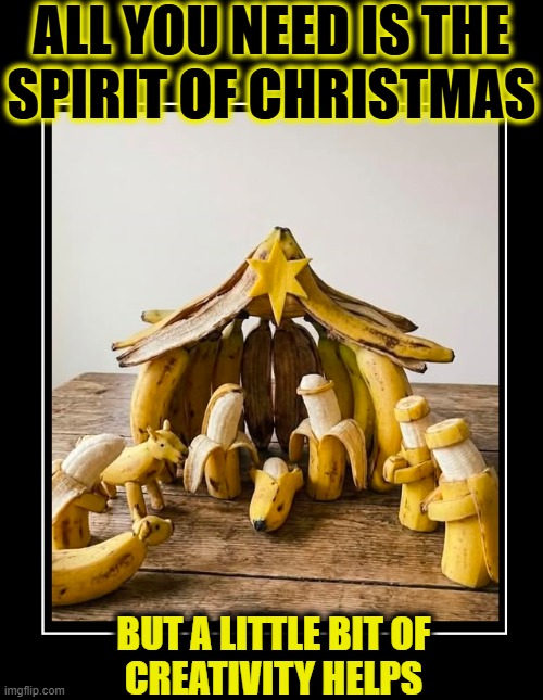 When you have Christmas in your Heart | ALL YOU NEED IS THE
SPIRIT OF CHRISTMAS; BUT A LITTLE BIT OF
CREATIVITY HELPS | image tagged in vince vance,bananas,nativity,scene,christmas memes,baby jesus | made w/ Imgflip meme maker