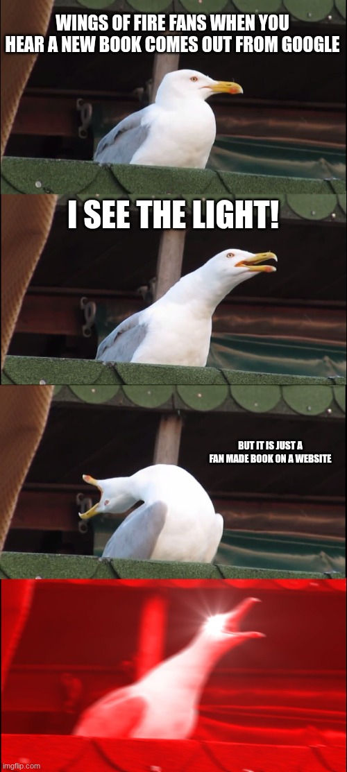 Inhaling Seagull Meme | WINGS OF FIRE FANS WHEN YOU HEAR A NEW BOOK COMES OUT FROM GOOGLE; I SEE THE LIGHT! BUT IT IS JUST A FAN MADE BOOK ON A WEBSITE | image tagged in memes,inhaling seagull | made w/ Imgflip meme maker