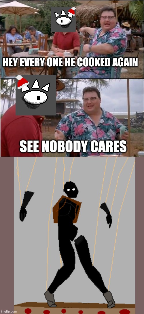 idk | HEY EVERY ONE HE COOKED AGAIN; SEE NOBODY CARES | image tagged in memes,see nobody cares | made w/ Imgflip meme maker