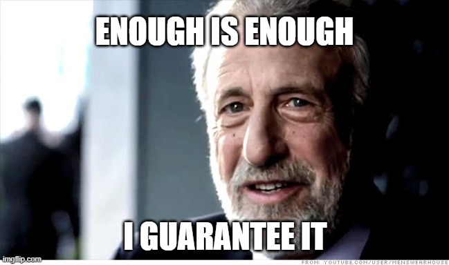 No More | ENOUGH IS ENOUGH; I GUARANTEE IT | image tagged in memes,i guarantee it,enough | made w/ Imgflip meme maker