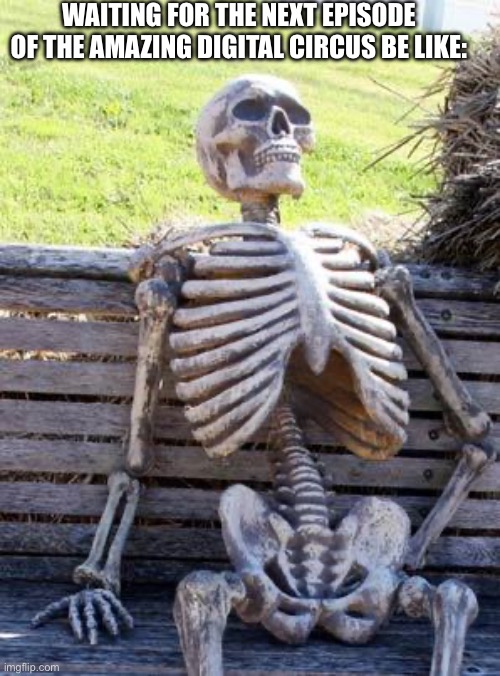 Waiting Skeleton Meme | WAITING FOR THE NEXT EPISODE OF THE AMAZING DIGITAL CIRCUS BE LIKE: | image tagged in memes,waiting skeleton,the amazing digital circus | made w/ Imgflip meme maker