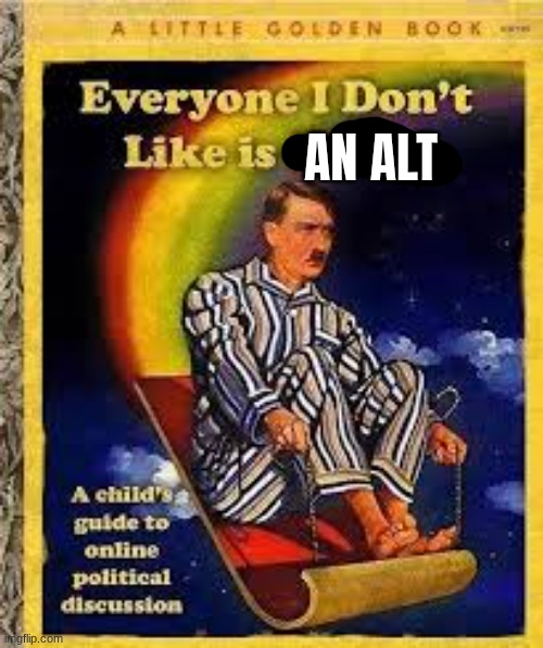 Everyone I dont like is hitler | AN ALT | image tagged in everyone i dont like is hitler | made w/ Imgflip meme maker