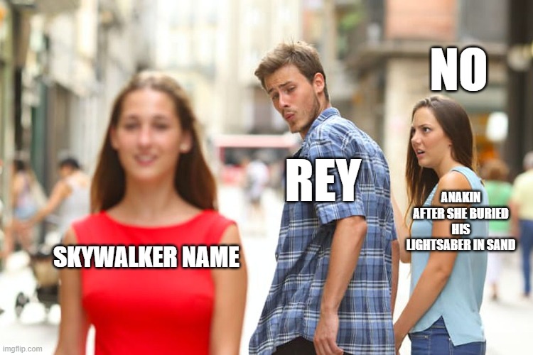 meme | NO; REY; ANAKIN AFTER SHE BURIED HIS LIGHTSABER IN SAND; SKYWALKER NAME | image tagged in memes,distracted boyfriend | made w/ Imgflip meme maker