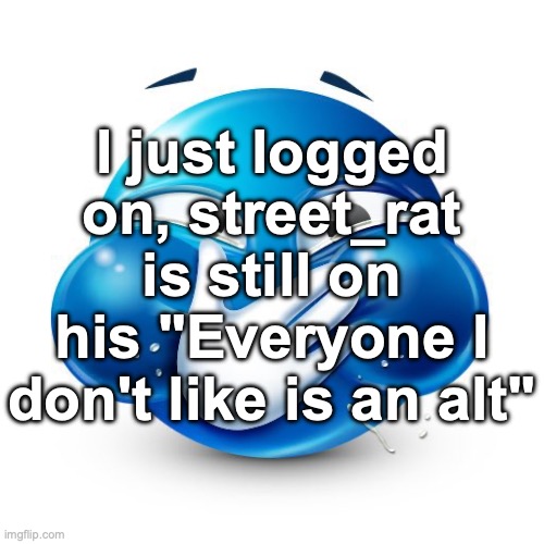 Me When I Purposely Spread Misinformation | I just logged on, street_rat is still on his "Everyone I don't like is an alt" | image tagged in me when i purposely spread misinformation | made w/ Imgflip meme maker