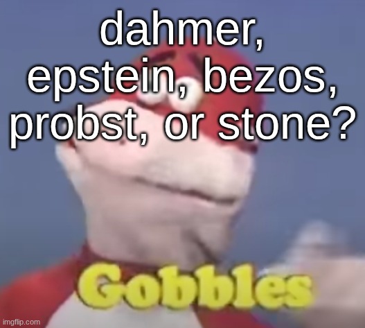 gobbles | dahmer, epstein, bezos, probst, or stone? | image tagged in gobbles | made w/ Imgflip meme maker