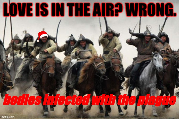 a wholesome not so wholesome gift from the mongols | LOVE IS IN THE AIR? WRONG. bodies infected with the plague | image tagged in mongols | made w/ Imgflip meme maker