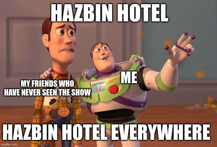 Hazbin hotel everywhere | HAZBIN HOTEL; ME; MY FRIENDS WHO HAVE NEVER SEEN THE SHOW; HAZBIN HOTEL EVERYWHERE | image tagged in memes,x x everywhere,hazbin hotel | made w/ Imgflip meme maker
