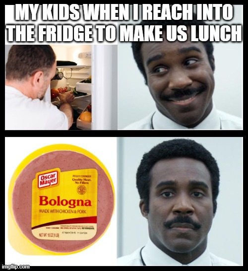 Bologna sandwich | MY KIDS WHEN I REACH INTO THE FRIDGE TO MAKE US LUNCH | image tagged in milchick | made w/ Imgflip meme maker
