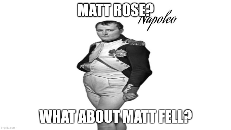 napoleo | MATT ROSE? WHAT ABOUT MATT FELL? | image tagged in napoleo | made w/ Imgflip meme maker