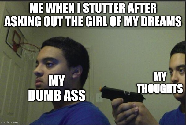 Me when I fumble | ME WHEN I STUTTER AFTER ASKING OUT THE GIRL OF MY DREAMS; MY THOUGHTS; MY DUMB ASS | image tagged in trust nobody not even yourself | made w/ Imgflip meme maker