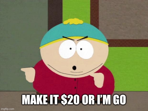 Cartman Screw You Guys | MAKE IT $20 OR I’M GOING HOME | image tagged in cartman screw you guys | made w/ Imgflip meme maker