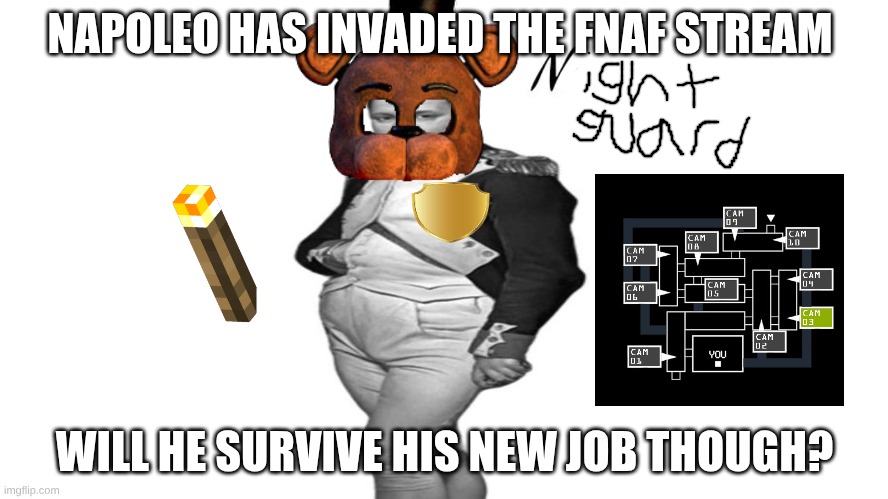could napoleon survive FNAF 2? | NAPOLEO HAS INVADED THE FNAF STREAM; WILL HE SURVIVE HIS NEW JOB THOUGH? | image tagged in napoleo | made w/ Imgflip meme maker