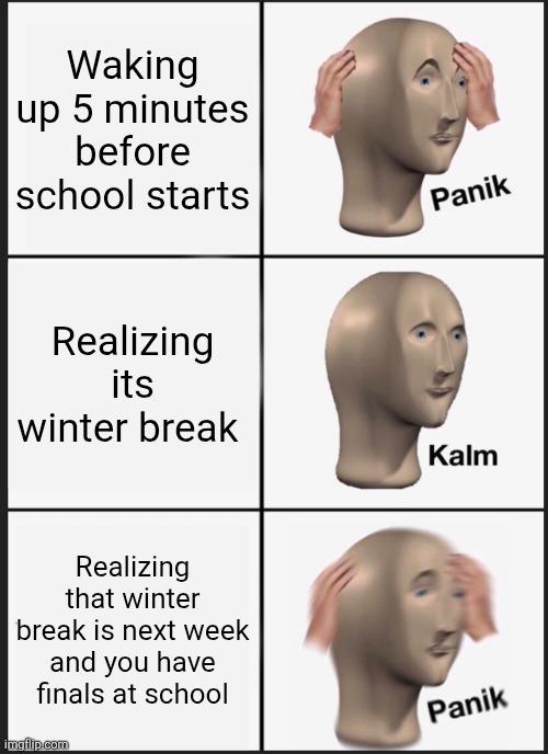 Highschool reality | Waking up 5 minutes before school starts; Realizing its winter break; Realizing that winter break is next week and you have finals at school | image tagged in memes,panik kalm panik | made w/ Imgflip meme maker