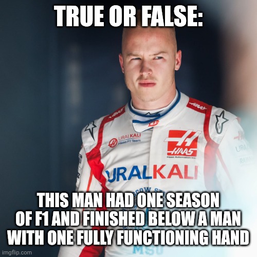Mazespin | TRUE OR FALSE:; THIS MAN HAD ONE SEASON OF F1 AND FINISHED BELOW A MAN WITH ONE FULLY FUNCTIONING HAND | made w/ Imgflip meme maker