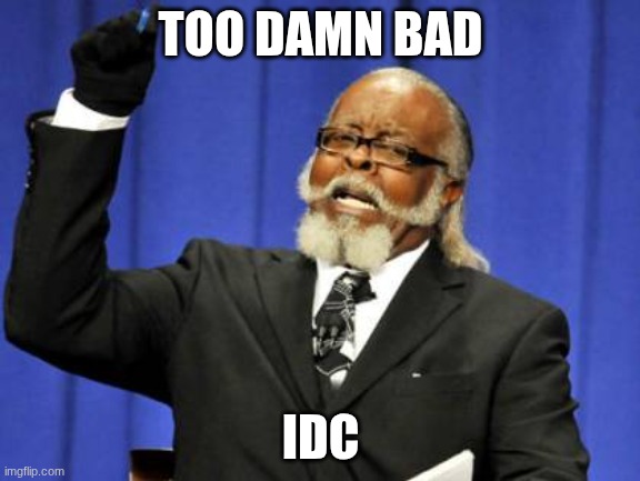 IDC | TOO DAMN BAD; IDC | made w/ Imgflip meme maker