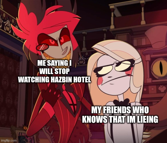 Alastor Having his hand over charlie's Shoulder (Hazbin hotel) | ME SAYING I WILL STOP WATCHING HAZBIN HOTEL; MY FRIENDS WHO KNOWS THAT IM LIEING | image tagged in alastor having his hand over charlie's shoulder hazbin hotel,hazbin hotel,alastor hazbin hotel | made w/ Imgflip meme maker