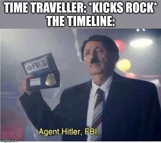 timeline | TIME TRAVELLER: *KICKS ROCK*
THE TIMELINE: | image tagged in agent hitler fbi | made w/ Imgflip meme maker